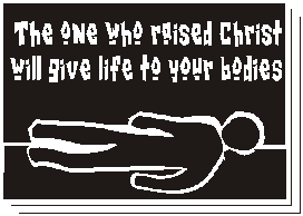 The one who raised Christ will give life to your bodies.